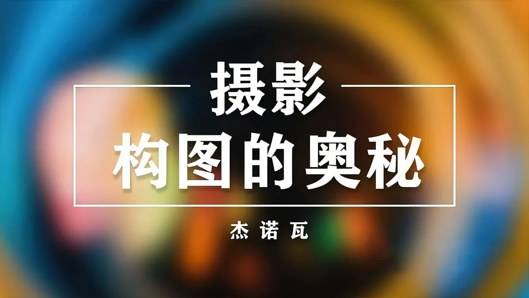 杰诺瓦摄影构图基础系列课程讲解实例14课 摄影构图的奥秘